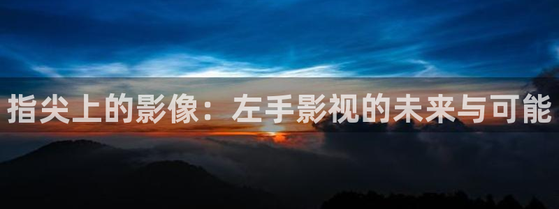 69视频是什么：指尖上的影像：左手影视的未来与可能